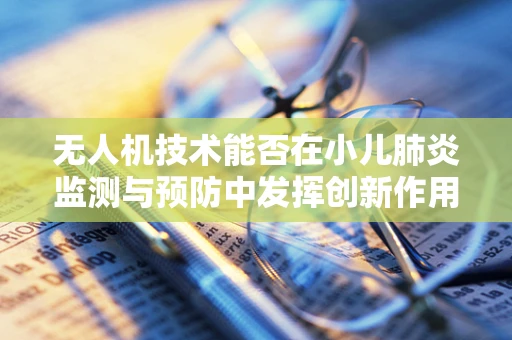 无人机技术能否在小儿肺炎监测与预防中发挥创新作用？