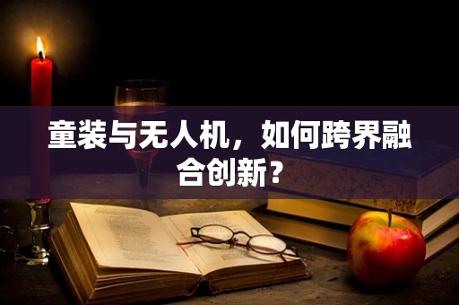 童装与无人机，如何跨界融合创新？