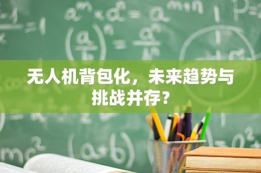 无人机背包化，未来趋势与挑战并存？