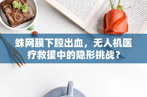 蛛网膜下腔出血，无人机医疗救援中的隐形挑战？