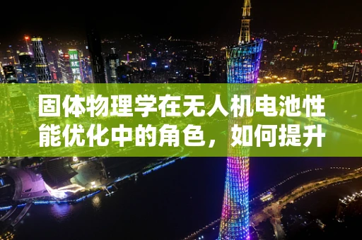 固体物理学在无人机电池性能优化中的角色，如何提升能量密度与安全性？