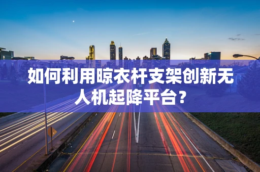 如何利用晾衣杆支架创新无人机起降平台？