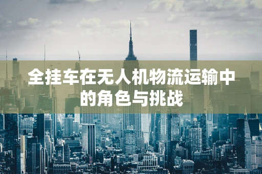 全挂车在无人机物流运输中的角色与挑战
