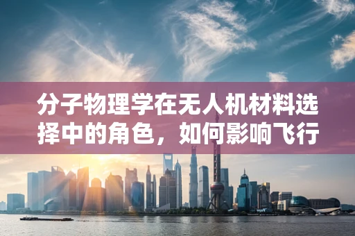 分子物理学在无人机材料选择中的角色，如何影响飞行性能？