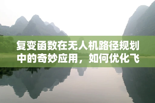 复变函数在无人机路径规划中的奇妙应用，如何优化飞行轨迹？