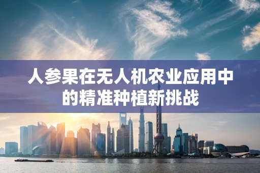 人参果在无人机农业应用中的精准种植新挑战