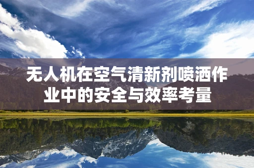 无人机在空气清新剂喷洒作业中的安全与效率考量