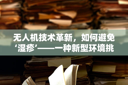 无人机技术革新，如何避免‘湿疹’——一种新型环境挑战？
