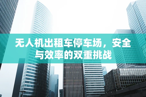 无人机出租车停车场，安全与效率的双重挑战