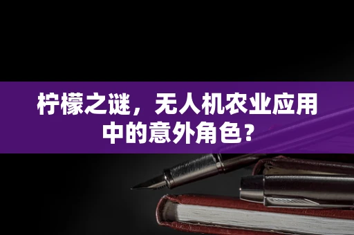柠檬之谜，无人机农业应用中的意外角色？