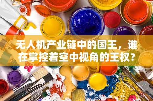 无人机产业链中的国王，谁在掌控着空中视角的王权？