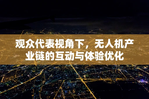 观众代表视角下，无人机产业链的互动与体验优化