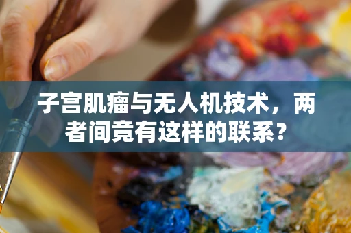 子宫肌瘤与无人机技术，两者间竟有这样的联系？
