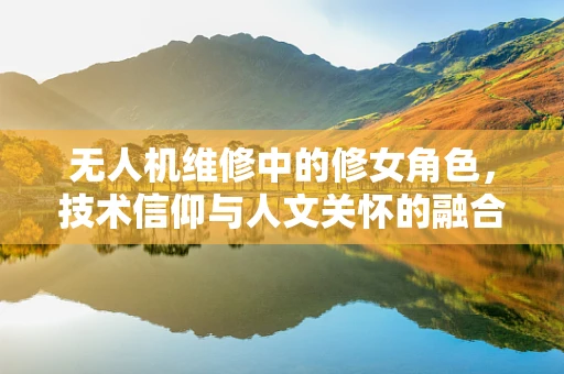 无人机维修中的修女角色，技术信仰与人文关怀的融合