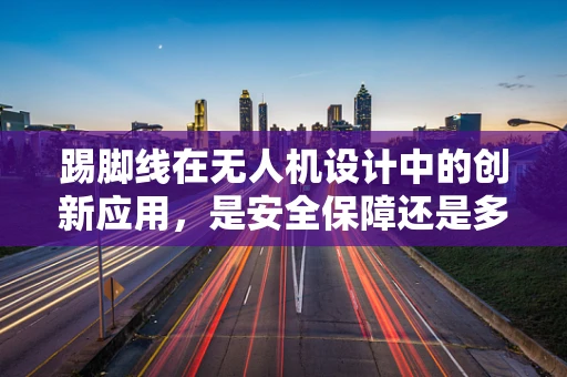 踢脚线在无人机设计中的创新应用，是安全保障还是多余之举？