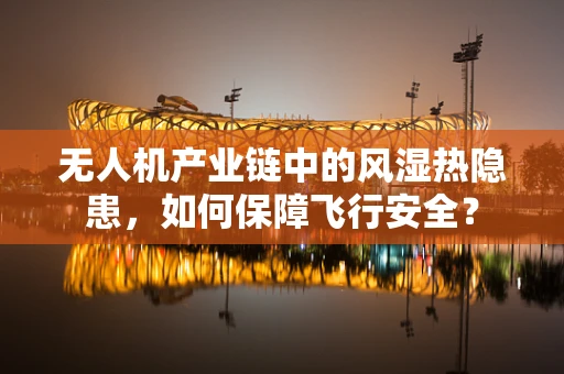 无人机产业链中的风湿热隐患，如何保障飞行安全？