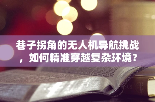 巷子拐角的无人机导航挑战，如何精准穿越复杂环境？
