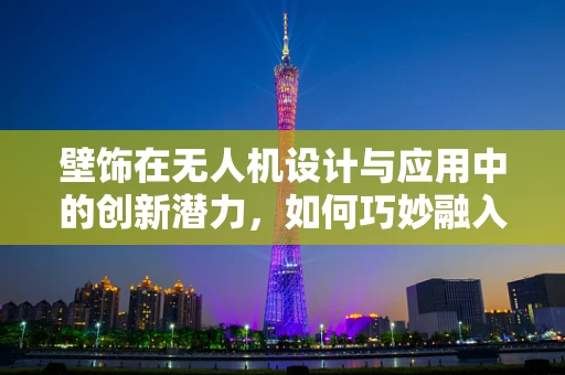壁饰在无人机设计与应用中的创新潜力，如何巧妙融入，提升用户体验？