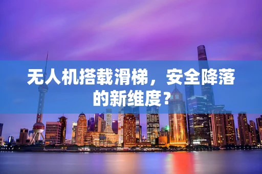 无人机搭载滑梯，安全降落的新维度？