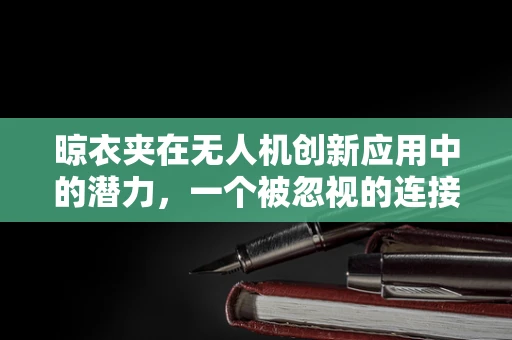 晾衣夹在无人机创新应用中的潜力，一个被忽视的连接器？