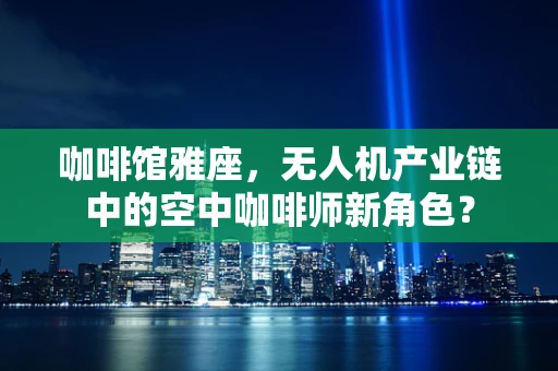 咖啡馆雅座，无人机产业链中的空中咖啡师新角色？