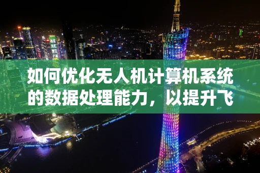 如何优化无人机计算机系统的数据处理能力，以提升飞行任务效率？