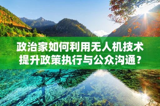 政治家如何利用无人机技术提升政策执行与公众沟通？