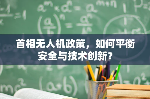 首相无人机政策，如何平衡安全与技术创新？