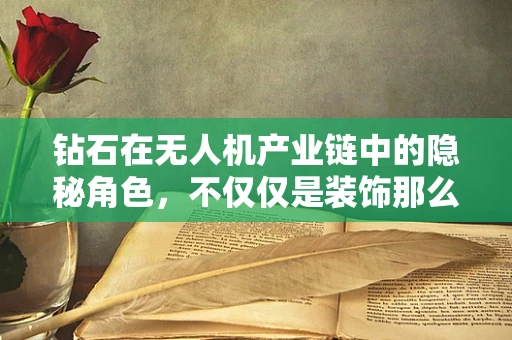 钻石在无人机产业链中的隐秘角色，不仅仅是装饰那么简单？