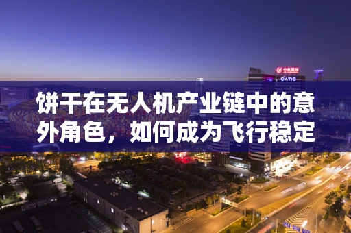 饼干在无人机产业链中的意外角色，如何成为飞行稳定的秘密武器？