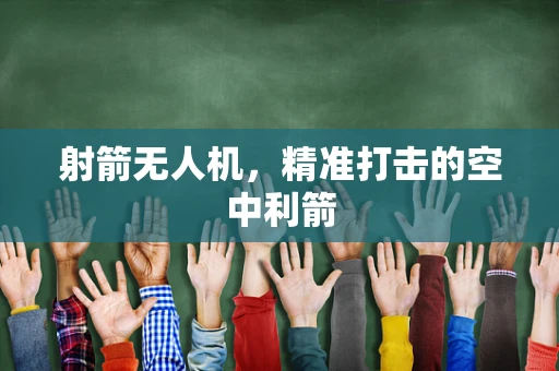 射箭无人机，精准打击的空中利箭