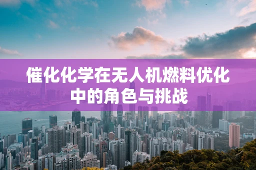 催化化学在无人机燃料优化中的角色与挑战