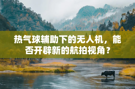 热气球辅助下的无人机，能否开辟新的航拍视角？