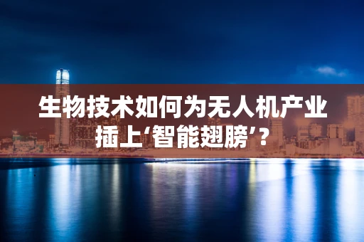 生物技术如何为无人机产业插上‘智能翅膀’？