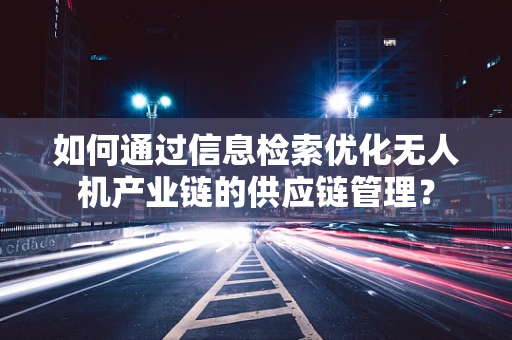 如何通过信息检索优化无人机产业链的供应链管理？