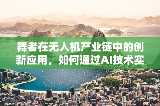 舞者在无人机产业链中的创新应用，如何通过AI技术实现空中舞蹈的精准控制？