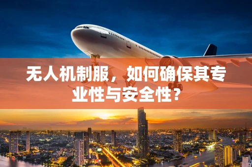 无人机制服，如何确保其专业性与安全性？