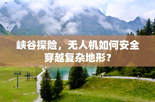 峡谷探险，无人机如何安全穿越复杂地形？