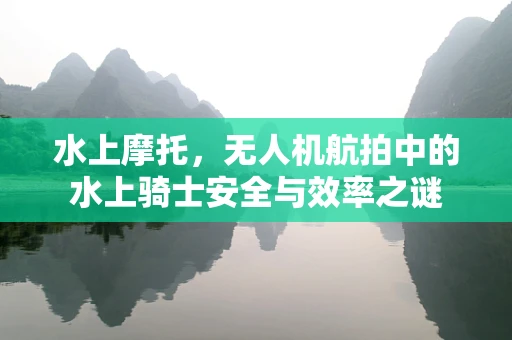 水上摩托，无人机航拍中的水上骑士安全与效率之谜
