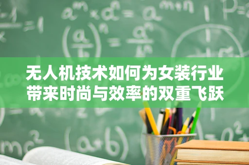 无人机技术如何为女装行业带来时尚与效率的双重飞跃？