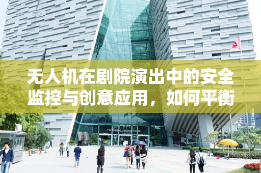 无人机在剧院演出中的安全监控与创意应用，如何平衡艺术与技术的边界？