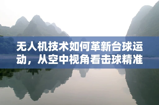 无人机技术如何革新台球运动，从空中视角看击球精准度？