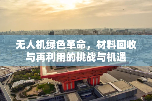 无人机绿色革命，材料回收与再利用的挑战与机遇