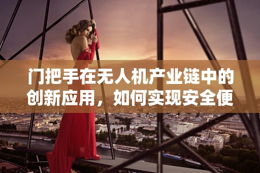 门把手在无人机产业链中的创新应用，如何实现安全便捷的无人机回收？