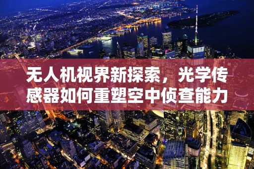 无人机视界新探索，光学传感器如何重塑空中侦查能力？