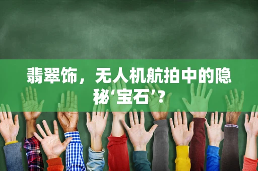 翡翠饰，无人机航拍中的隐秘‘宝石’？