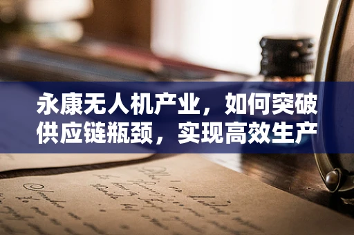 永康无人机产业，如何突破供应链瓶颈，实现高效生产？