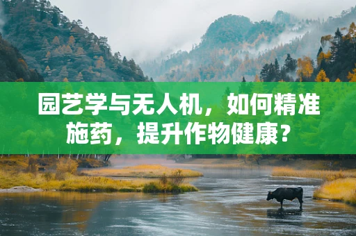 园艺学与无人机，如何精准施药，提升作物健康？