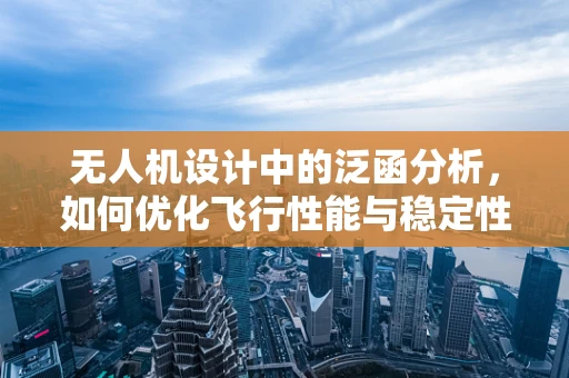 无人机设计中的泛函分析，如何优化飞行性能与稳定性？