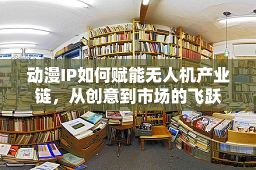 动漫IP如何赋能无人机产业链，从创意到市场的飞跃